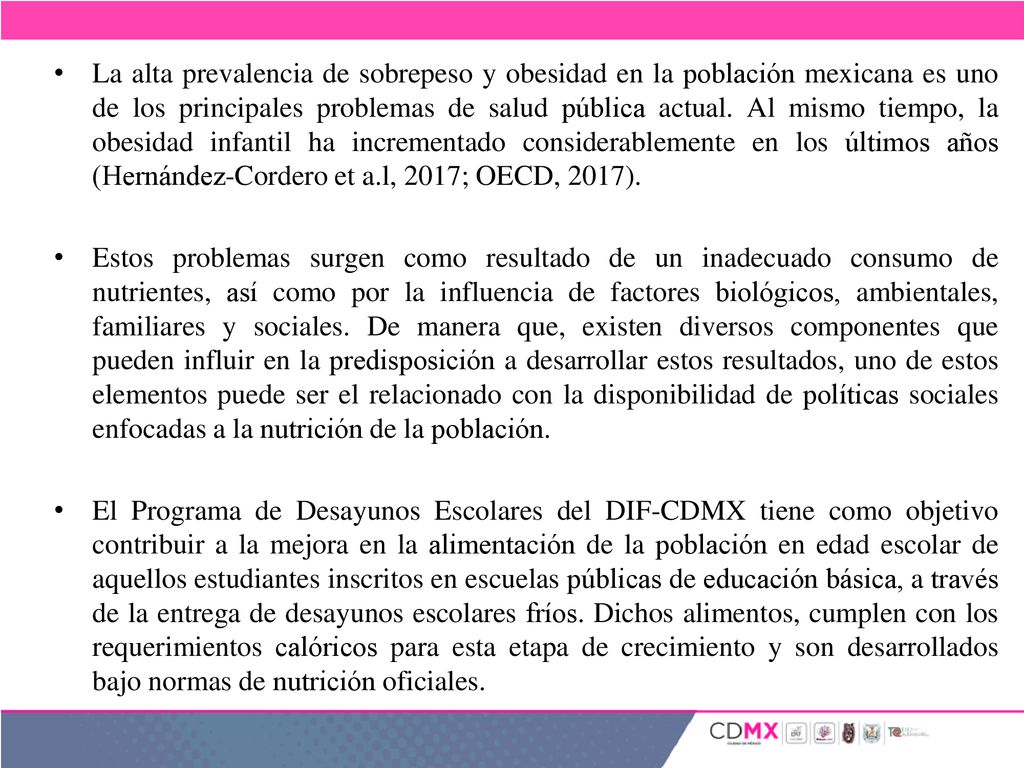 La alta prevalencia de sobrepeso y obesidad en la población mexicana es uno de los principales problemas de salud pública actual. Al mismo tiempo, la obesidad infantil ha incrementado considerablemente en los últimos años (Hernández-Cordero et a.l, 2017; OECD, 2017).