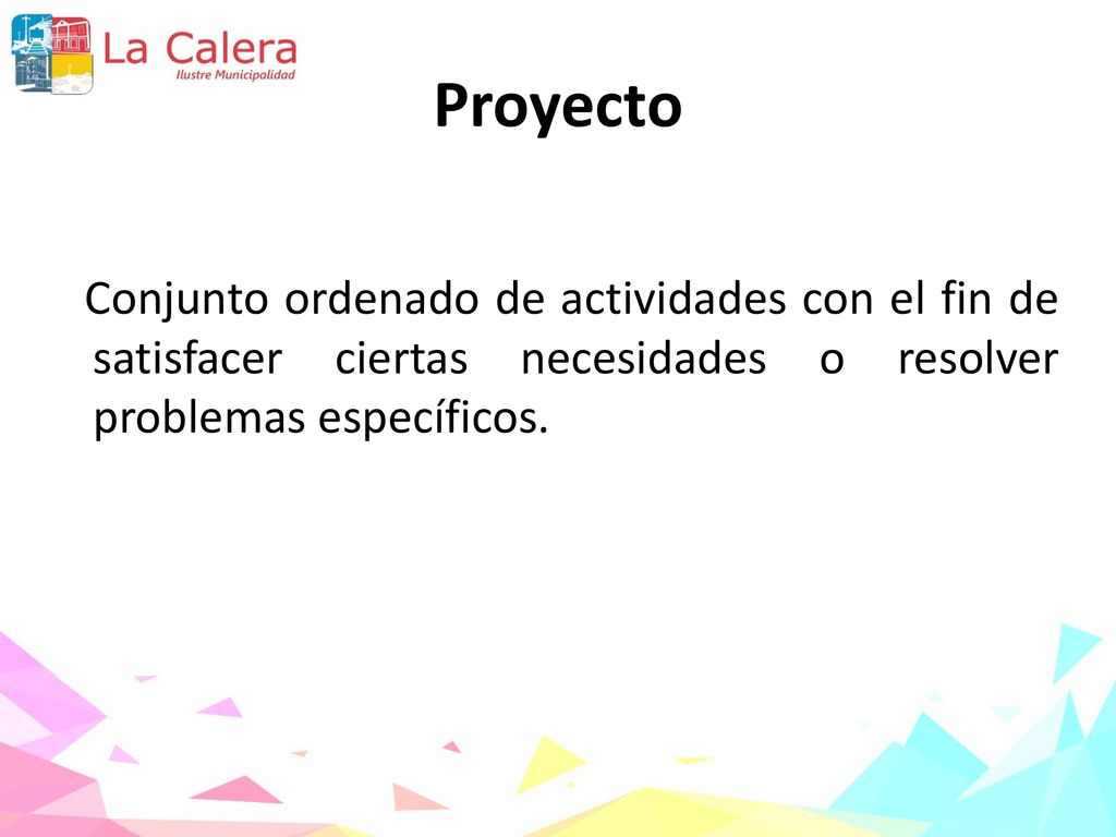 Proyecto Conjunto ordenado de actividades con el fin de satisfacer ciertas necesidades o resolver problemas específicos.