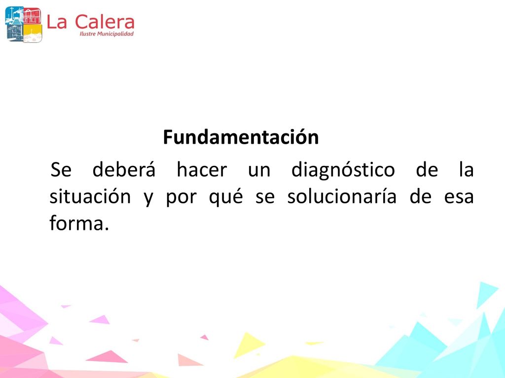 Fundamentación Se deberá hacer un diagnóstico de la situación y por qué se solucionaría de esa forma.