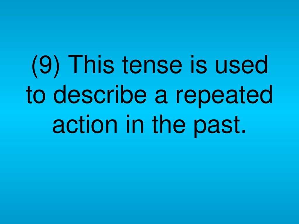 (9) This tense is used to describe a repeated action in the past.