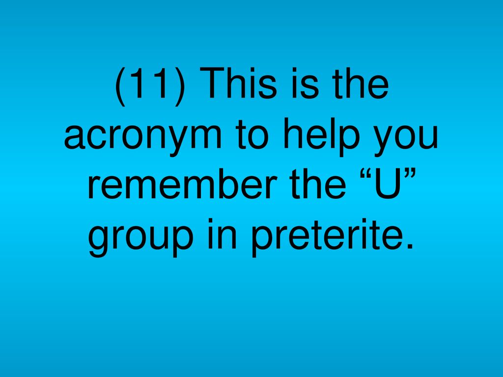 (11) This is the acronym to help you remember the U group in preterite.