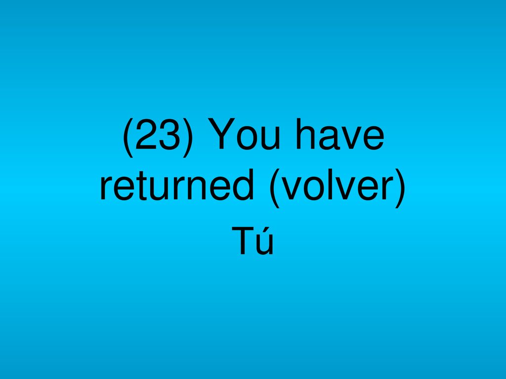 (23) You have returned (volver)