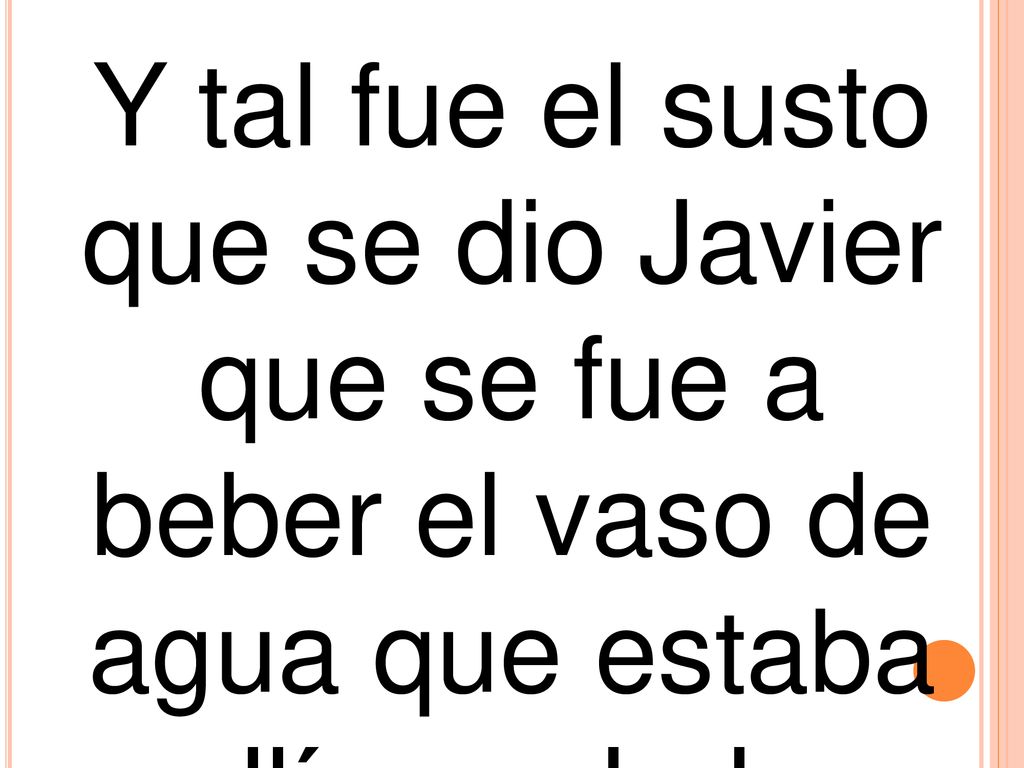Y tal fue el susto que se dio Javier que se fue a beber el vaso de agua que estaba allí a su lado.
