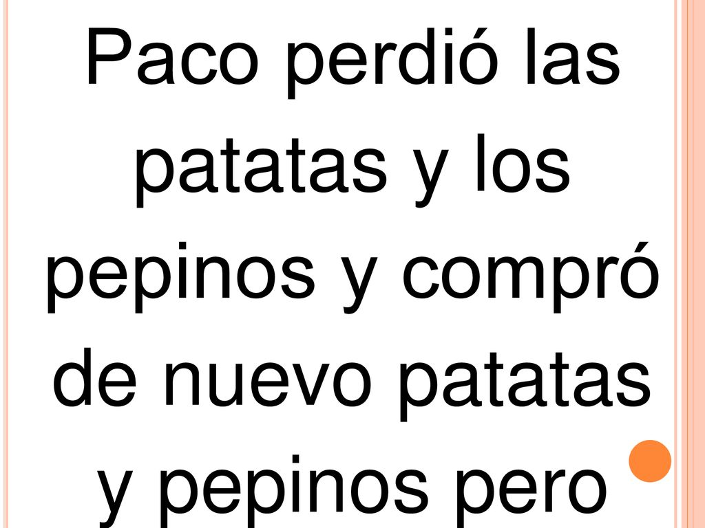 Paco perdió las patatas y los pepinos y compró de nuevo patatas y pepinos pero añadió a la compra pipas y pimientos del piquillo.