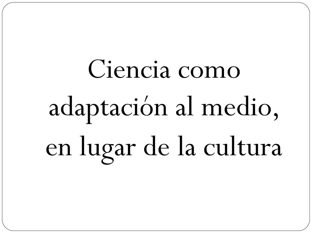 Ciencia como adaptación al medio, en lugar de la cultura