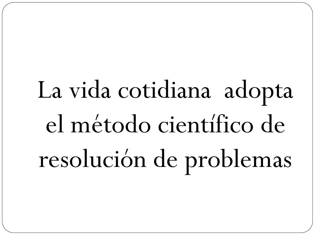 La vida cotidiana adopta el método científico de resolución de problemas