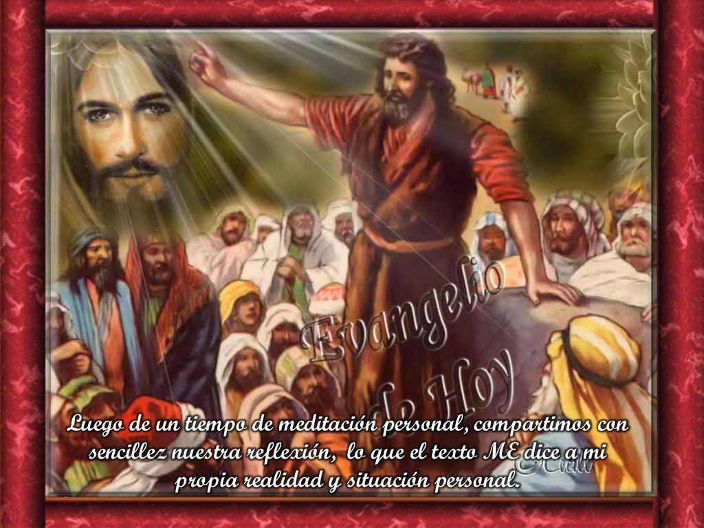 Luego de un tiempo de meditación personal, compartimos con sencillez nuestra reflexión, lo que el texto ME dice a mi propia realidad y situación personal.