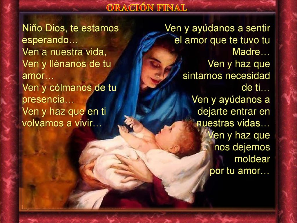 ORACIÓN FINAL Niño Dios, te estamos esperando… Ven a nuestra vida, Ven y llénanos de tu amor… Ven y cólmanos de tu presencia…
