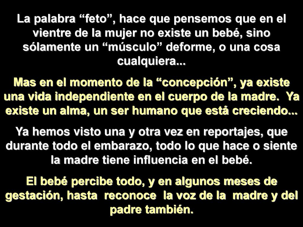 La palabra feto , hace que pensemos que en el vientre de la mujer no existe un bebé, sino sólamente un músculo deforme, o una cosa cualquiera...