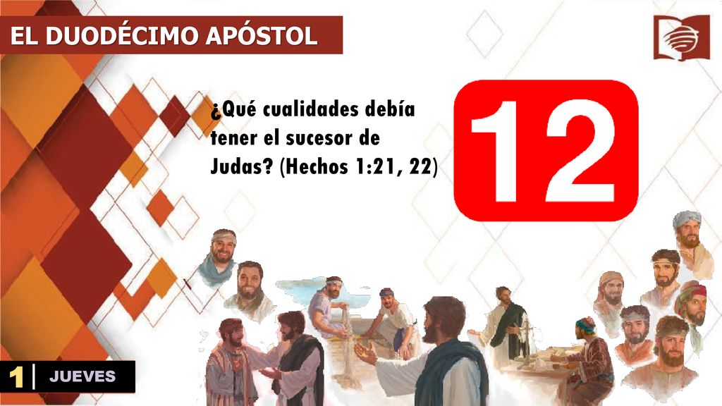EL DUODÉCIMO APÓSTOL ¿Qué cualidades debía tener el sucesor de Judas (Hechos 1:21, 22) 1 JUEVES