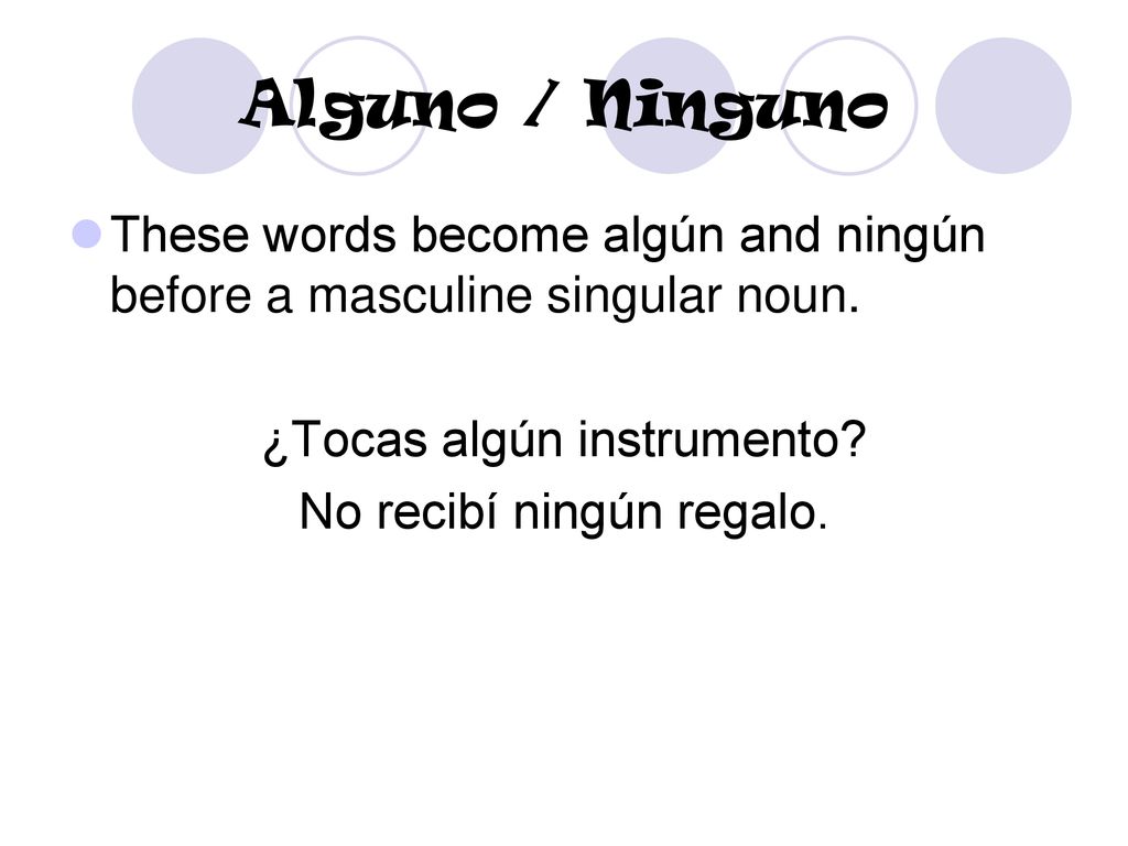 Alguno / Ninguno These words become algún and ningún before a masculine singular noun. ¿Tocas algún instrumento