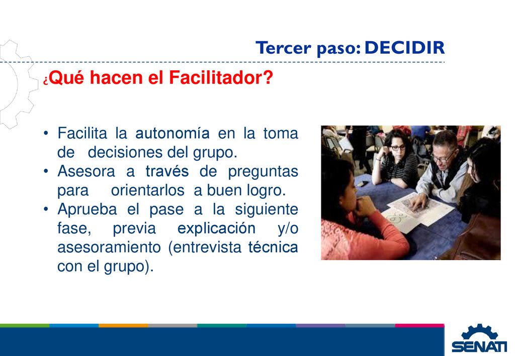 Tercer paso: DECIDIR ¿Qué hacen el Facilitador Facilita la autonomía en la toma de decisiones del grupo.