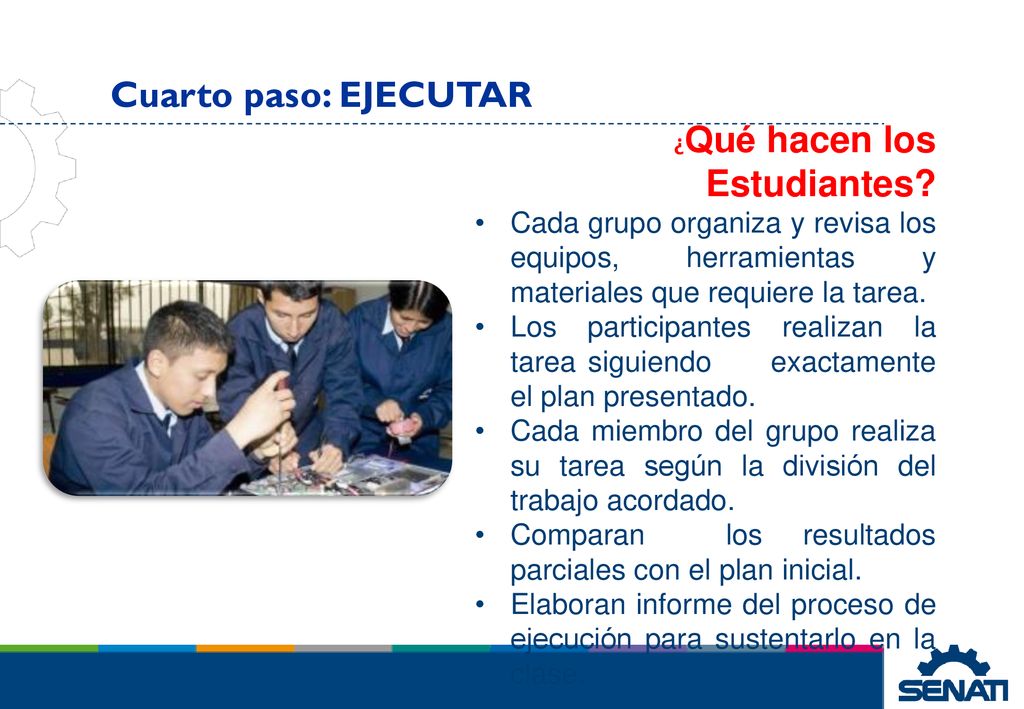 Cuarto paso: EJECUTAR ¿Qué hacen los Estudiantes Cada grupo organiza y revisa los equipos, herramientas y materiales que requiere la tarea.
