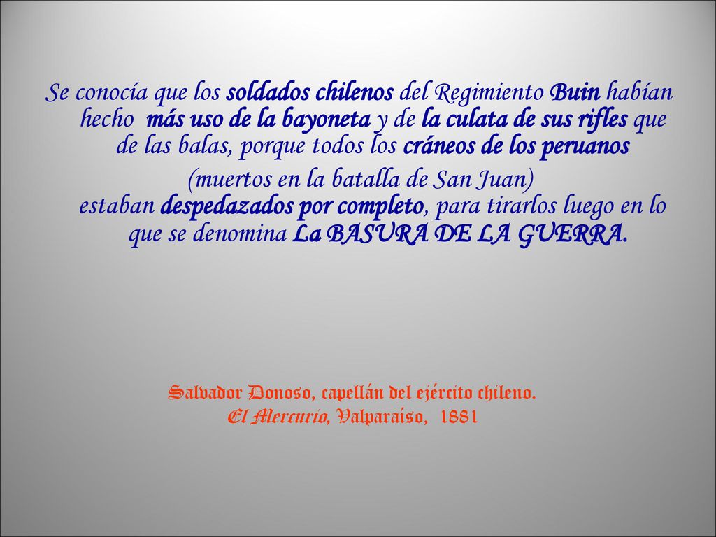 Se conocía que los soldados chilenos del Regimiento Buin habían hecho más uso de la bayoneta y de la culata de sus rifles que de las balas, porque todos los cráneos de los peruanos