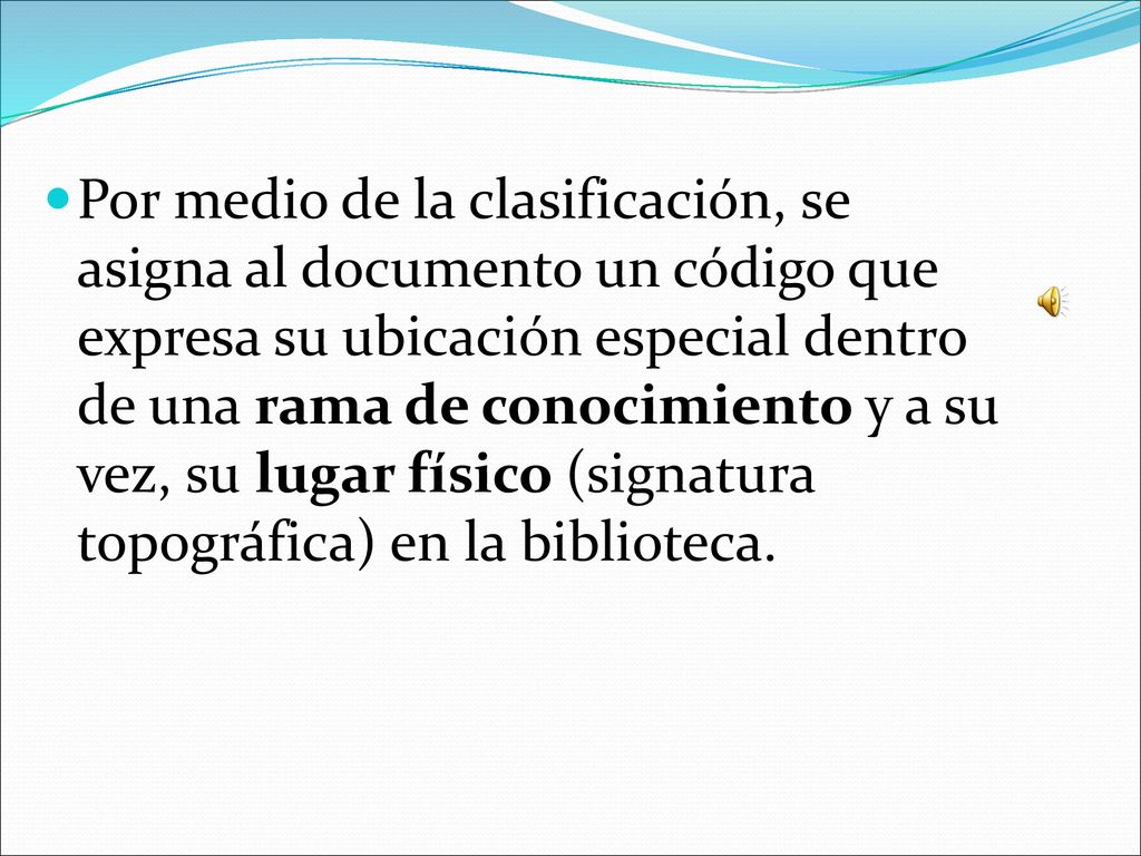 Por medio de la clasificación, se asigna al documento un código que expresa su ubicación especial dentro de una rama de conocimiento y a su vez, su lugar físico (signatura topográfica) en la biblioteca.