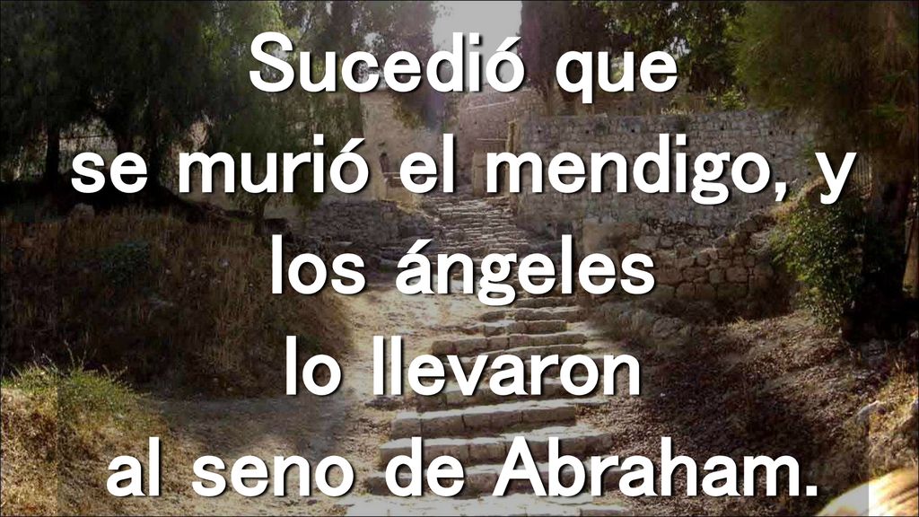 Sucedió que se murió el mendigo, y los ángeles lo llevaron al seno de Abraham.