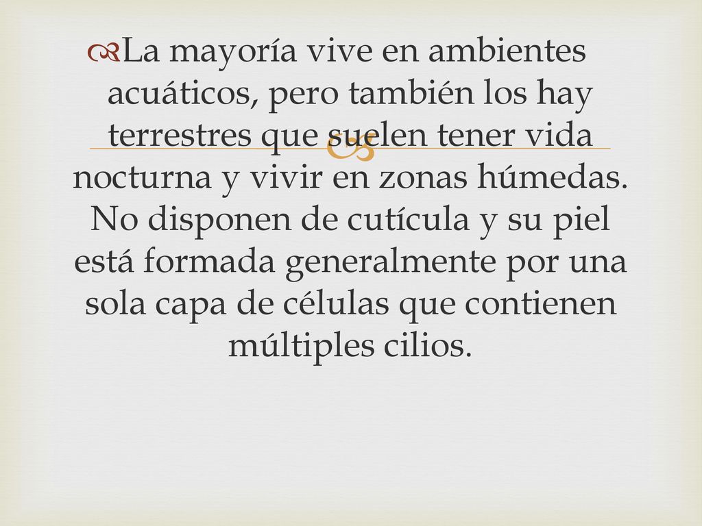 La mayoría vive en ambientes acuáticos, pero también los hay terrestres que suelen tener vida nocturna y vivir en zonas húmedas.
