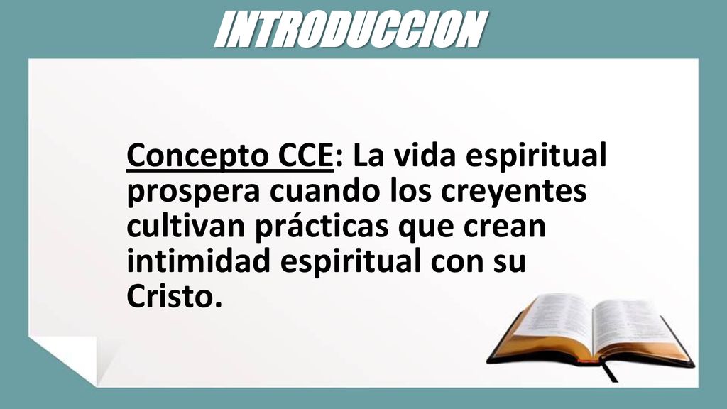 INTRODUCCION Concepto CCE: La vida espiritual prospera cuando los creyentes cultivan prácticas que crean intimidad espiritual con su Cristo.