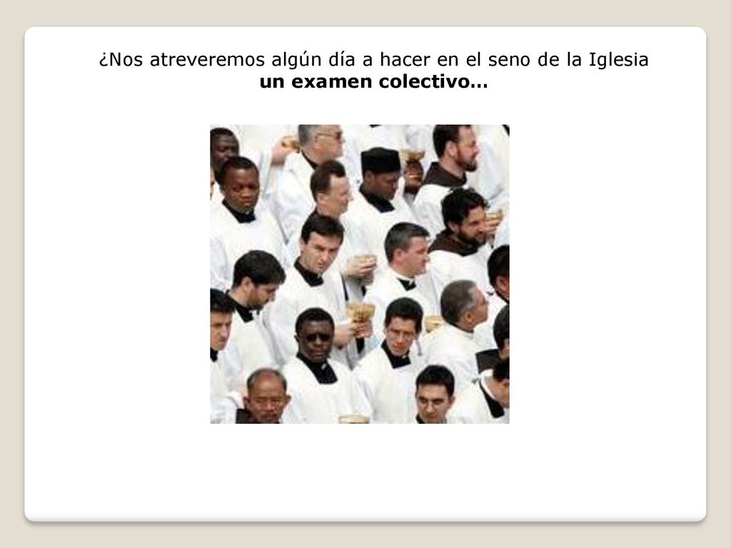 ¿Nos atreveremos algún día a hacer en el seno de la Iglesia un examen colectivo…