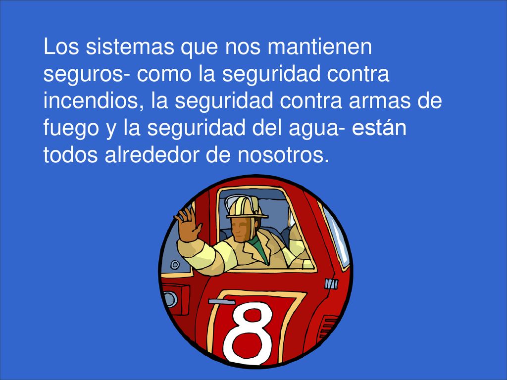 Los sistemas que nos mantienen seguros- como la seguridad contra incendios, la seguridad contra armas de fuego y la seguridad del agua- están todos alrededor de nosotros.