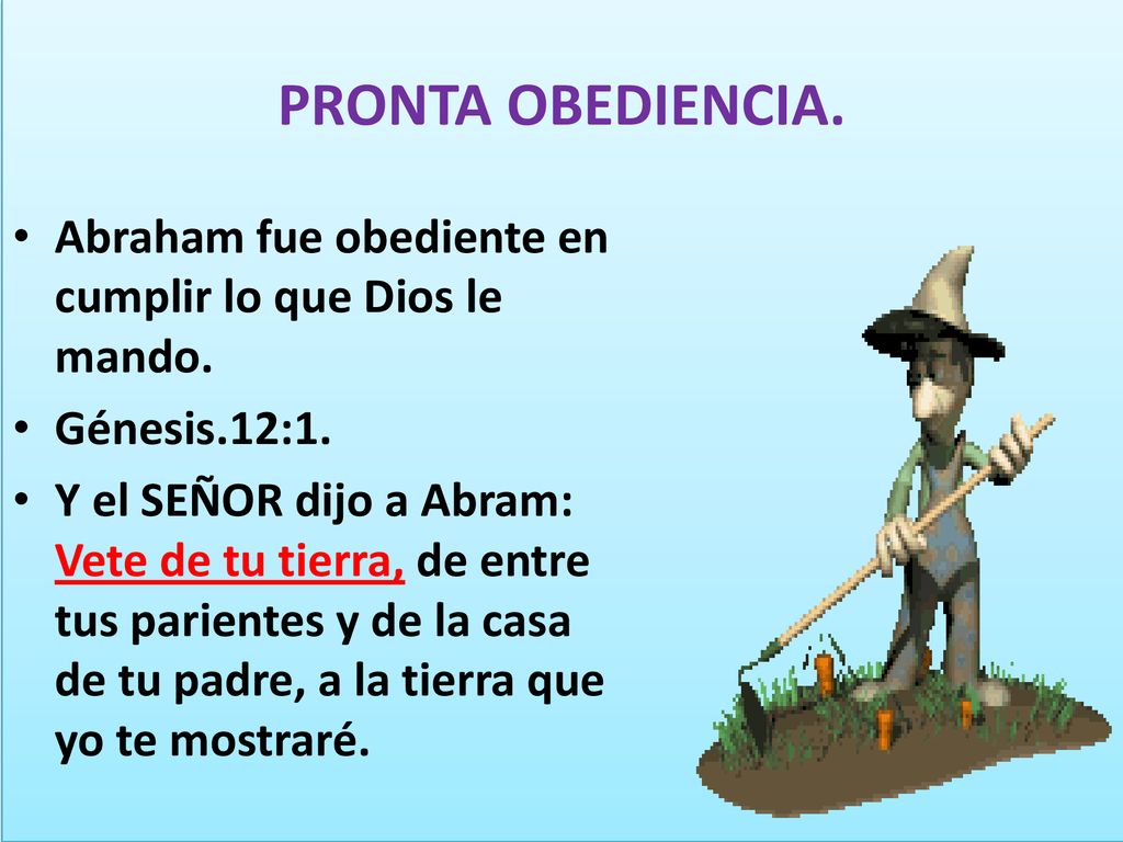 PRONTA OBEDIENCIA. Abraham fue obediente en cumplir lo que Dios le mando. Génesis.12:1.
