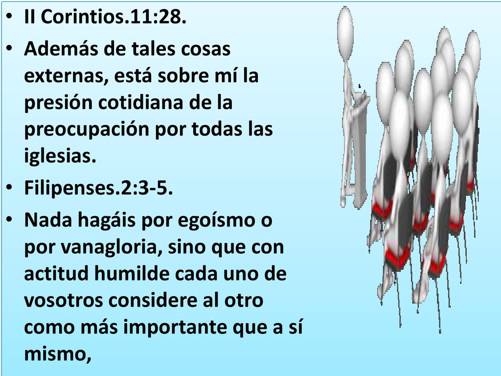 II Corintios.11:28. Además de tales cosas externas, está sobre mí la presión cotidiana de la preocupación por todas las iglesias.