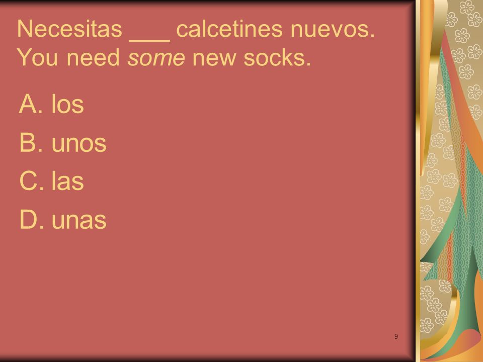 Necesitas ___ calcetines nuevos. You need some new socks.