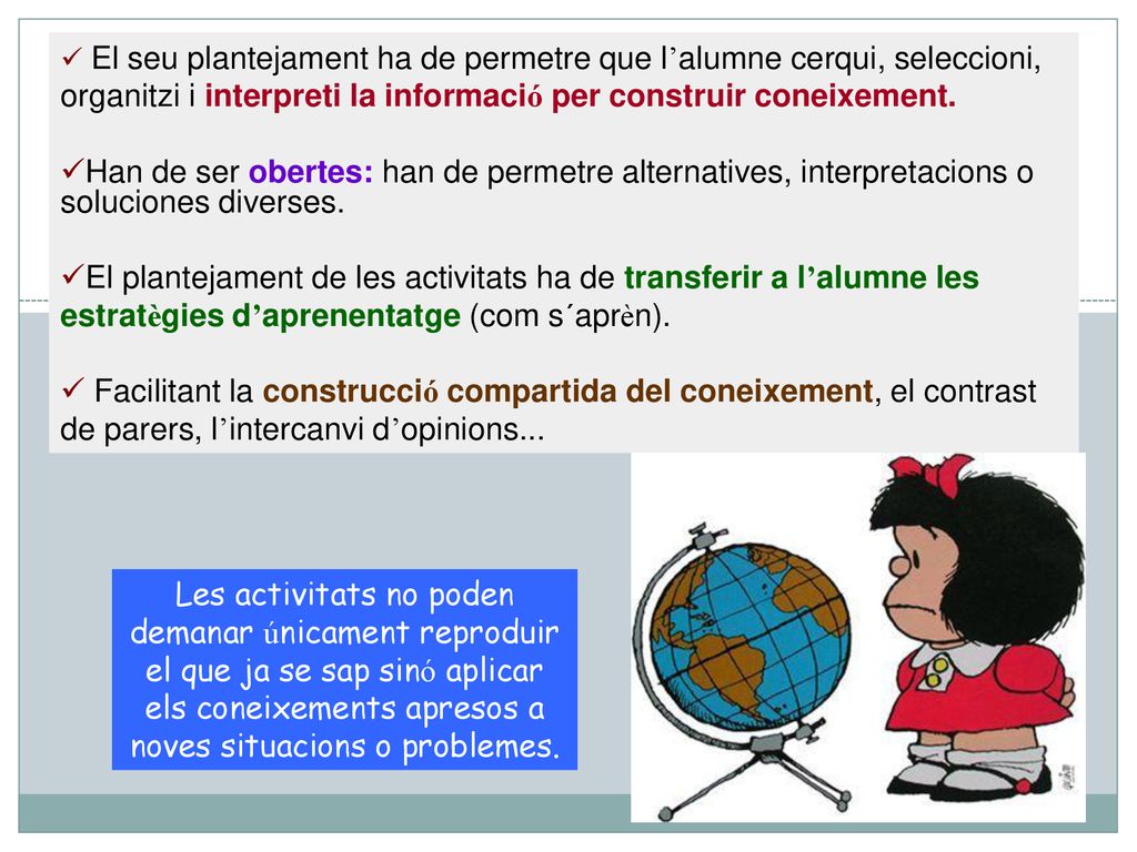 El seu plantejament ha de permetre que l’alumne cerqui, seleccioni, organitzi i interpreti la informació per construir coneixement.