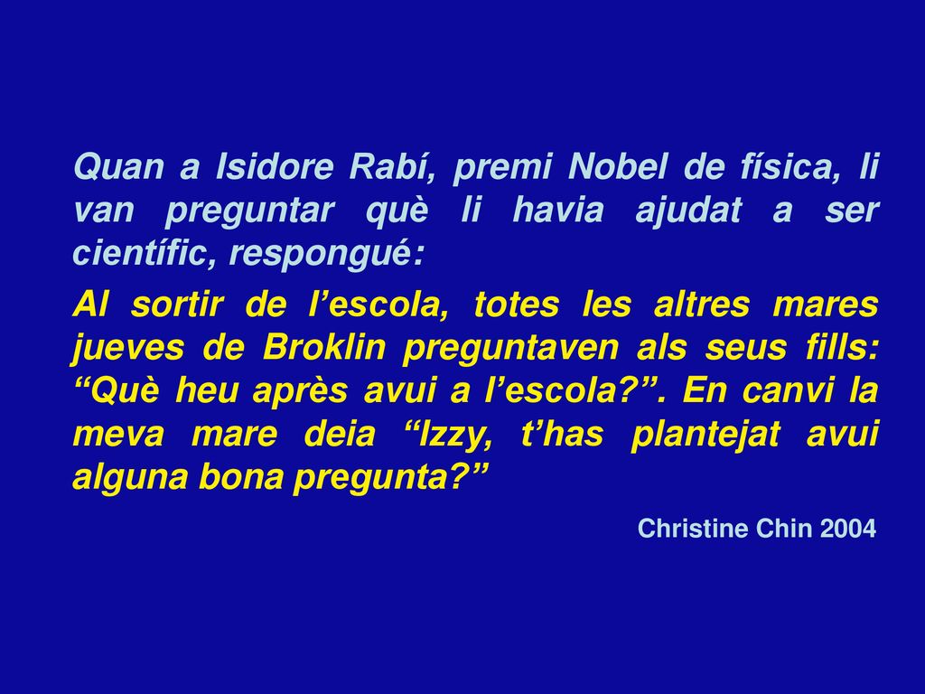 Quan a Isidore Rabí, premi Nobel de física, li van preguntar què li havia ajudat a ser científic, respongué: