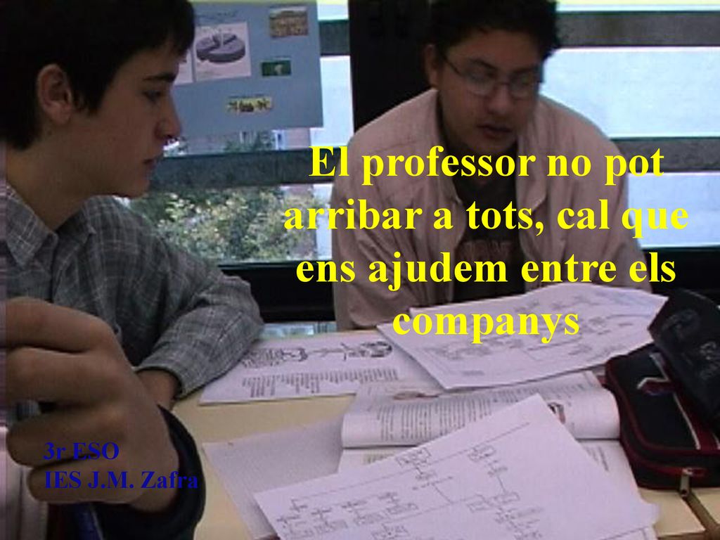 El professor no pot arribar a tots, cal que ens ajudem entre els companys