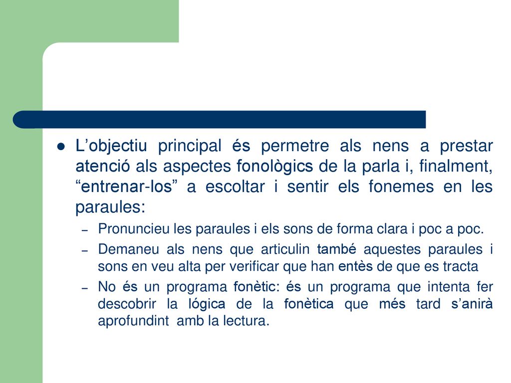 L’objectiu principal és permetre als nens a prestar atenció als aspectes fonològics de la parla i, finalment, entrenar-los a escoltar i sentir els fonemes en les paraules: