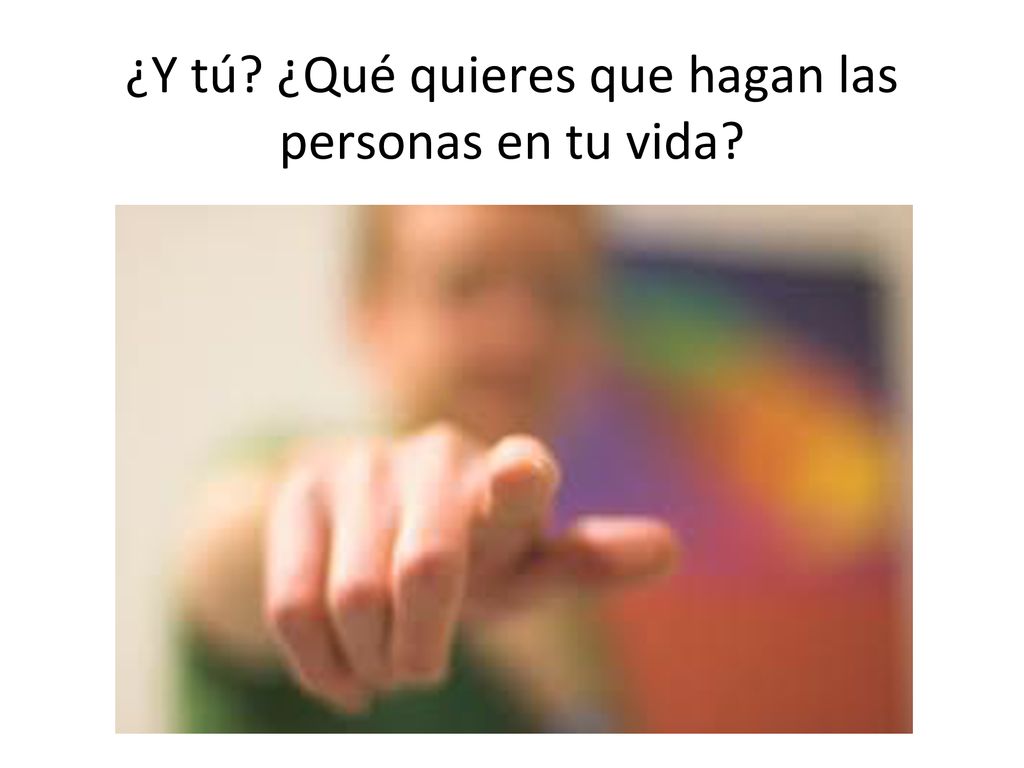 ¿Y tú ¿Qué quieres que hagan las personas en tu vida