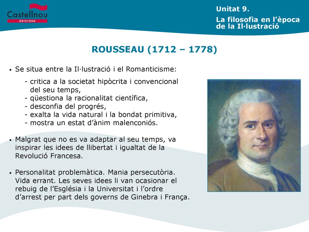 Unitat 9. La filosofia en l’època de la Il·lustració. ROUSSEAU (1712 – 1778) Se situa entre la Il·lustració i el Romanticisme: