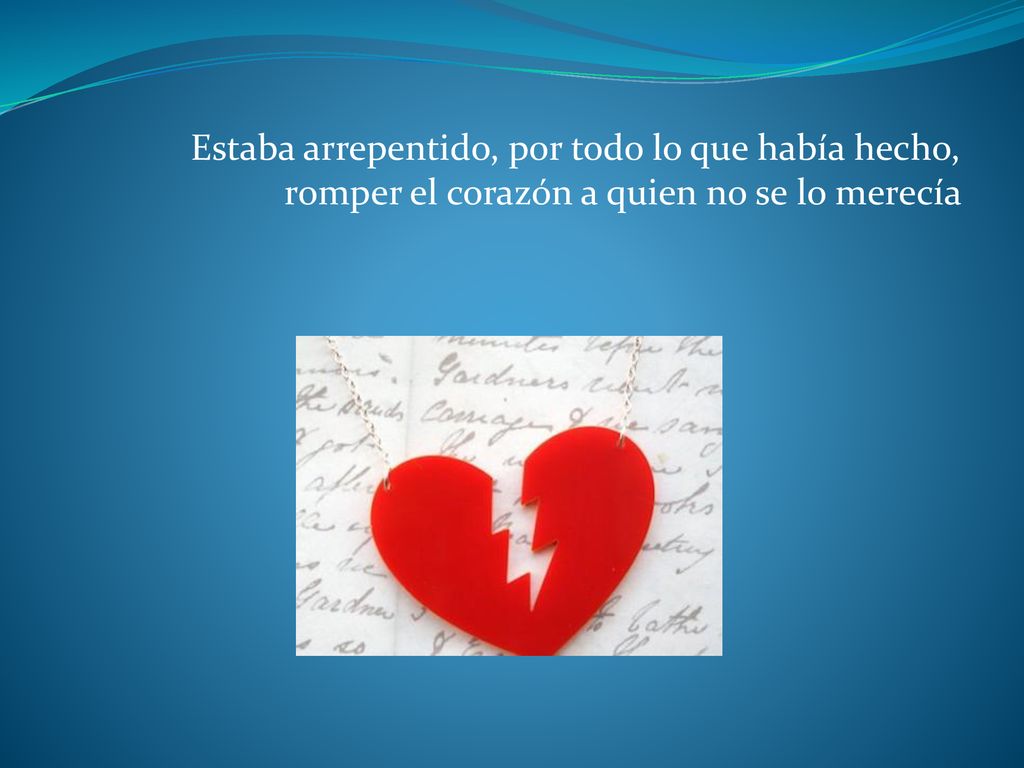 Estaba arrepentido, por todo lo que había hecho, romper el corazón a quien no se lo merecía