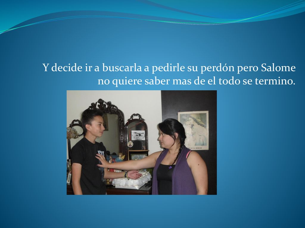Y decide ir a buscarla a pedirle su perdón pero Salome no quiere saber mas de el todo se termino.