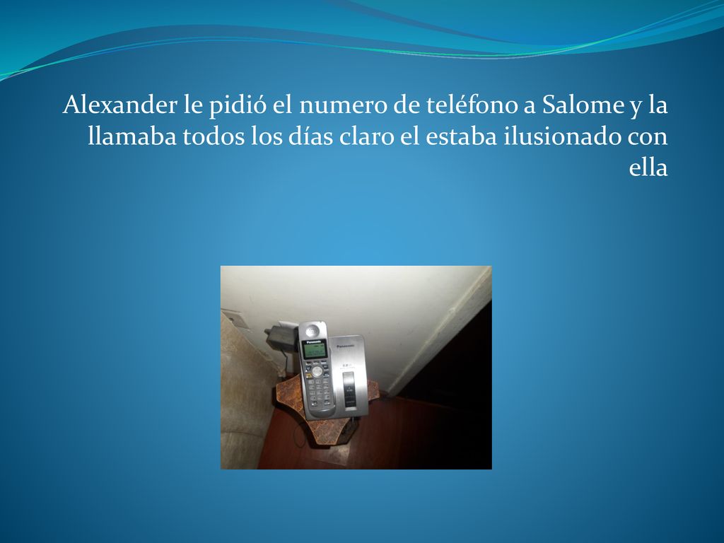Alexander le pidió el numero de teléfono a Salome y la llamaba todos los días claro el estaba ilusionado con ella