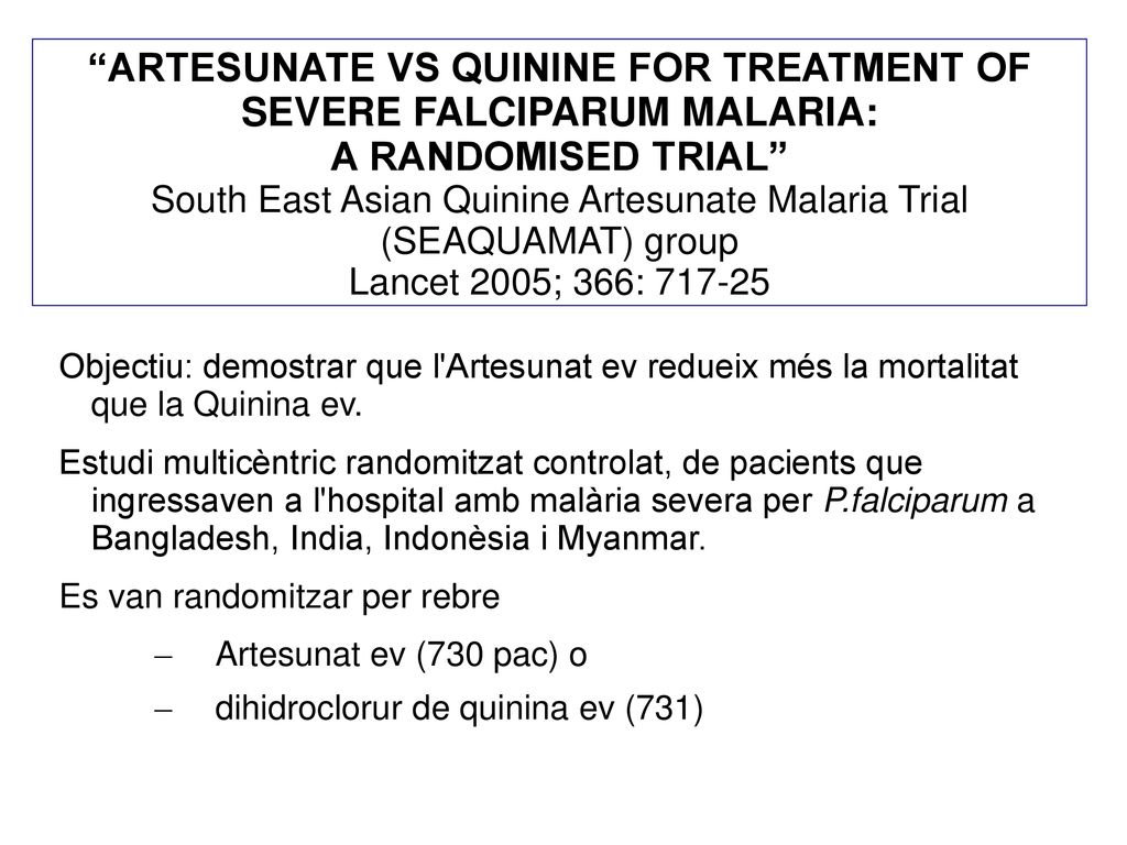 ARTESUNATE VS QUININE FOR TREATMENT OF SEVERE FALCIPARUM MALARIA: A RANDOMISED TRIAL South East Asian Quinine Artesunate Malaria Trial (SEAQUAMAT) group Lancet 2005; 366:
