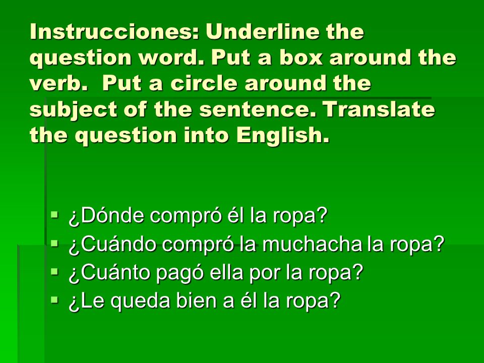 Instrucciones: Underline the question word. Put a box around the verb