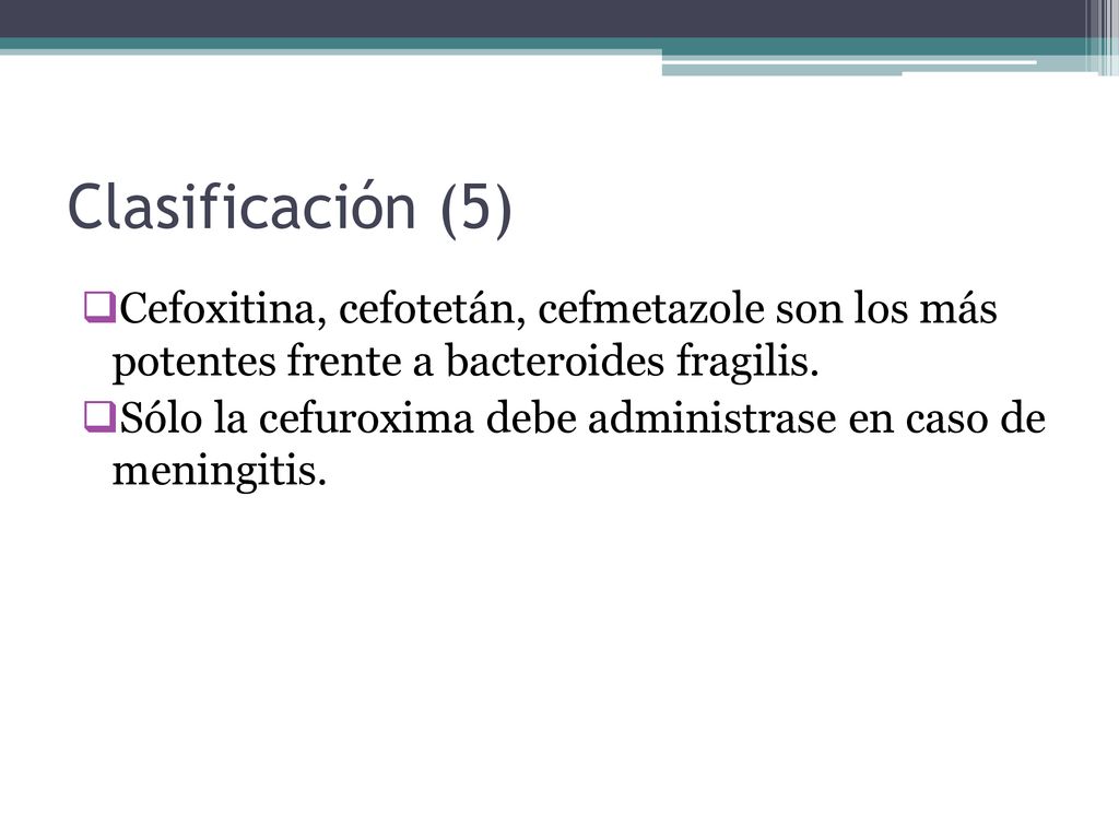 Clasificación (5) Cefoxitina, cefotetán, cefmetazole son los más potentes frente a bacteroides fragilis.