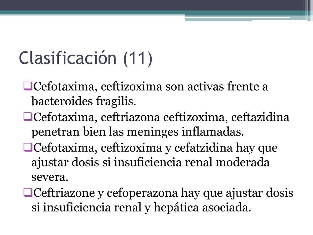 Clasificación (11) Cefotaxima, ceftizoxima son activas frente a bacteroides fragilis.