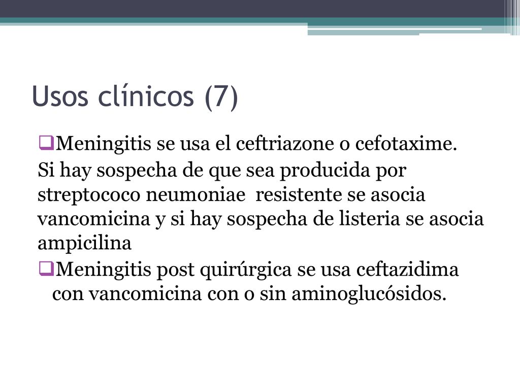 Usos clínicos (7) Meningitis se usa el ceftriazone o cefotaxime.