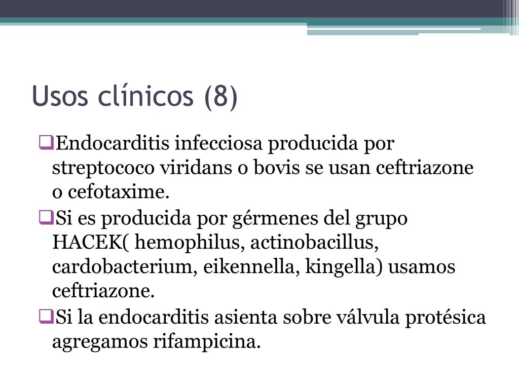 Usos clínicos (8) Endocarditis infecciosa producida por streptococo viridans o bovis se usan ceftriazone o cefotaxime.