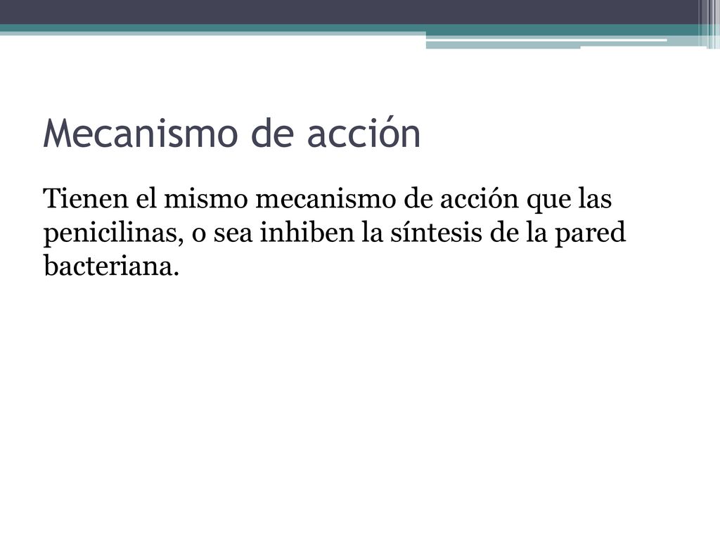 Mecanismo de acción Tienen el mismo mecanismo de acción que las penicilinas, o sea inhiben la síntesis de la pared bacteriana.