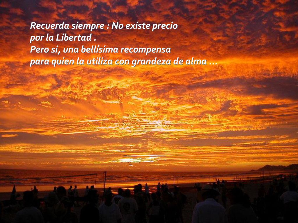 Recuerda siempre : No existe precio por la Libertad .