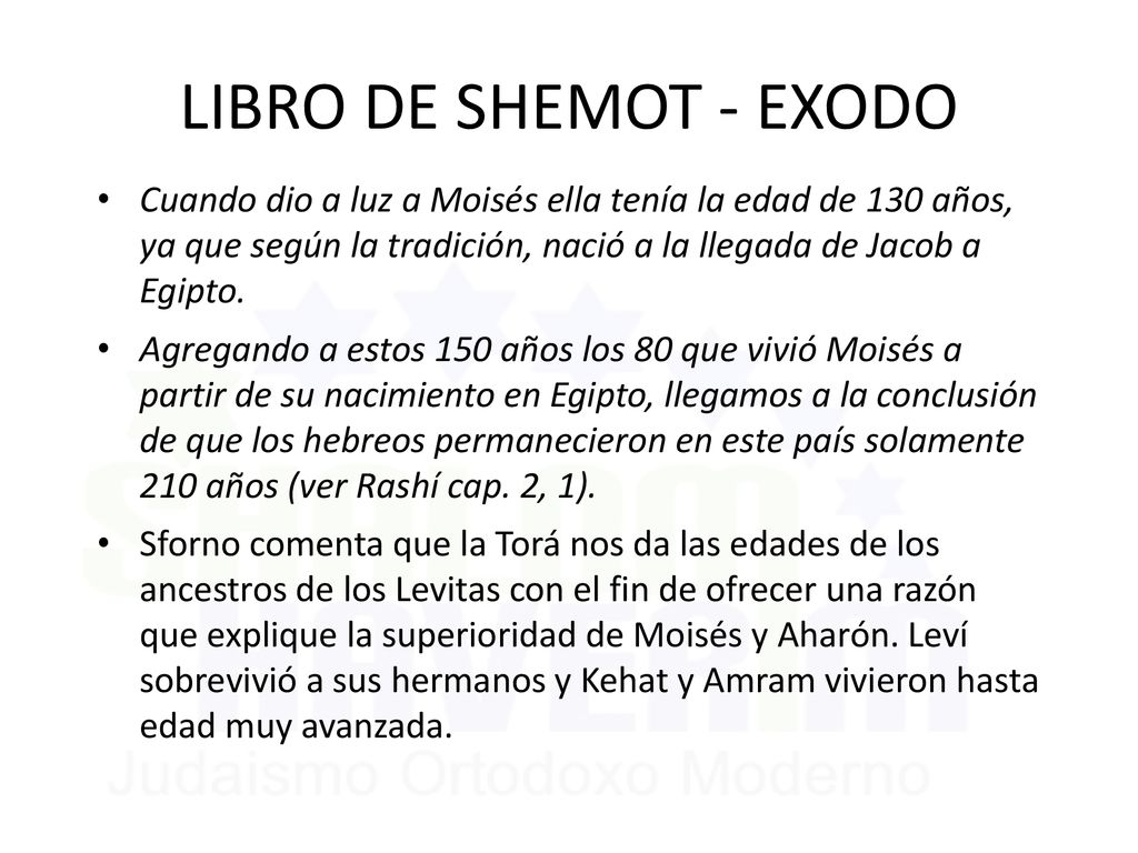 LIBRO DE SHEMOT - EXODO Cuando dio a luz a Moisés ella tenía la edad de 130 años, ya que según la tradición, nació a la llegada de Jacob a Egipto.