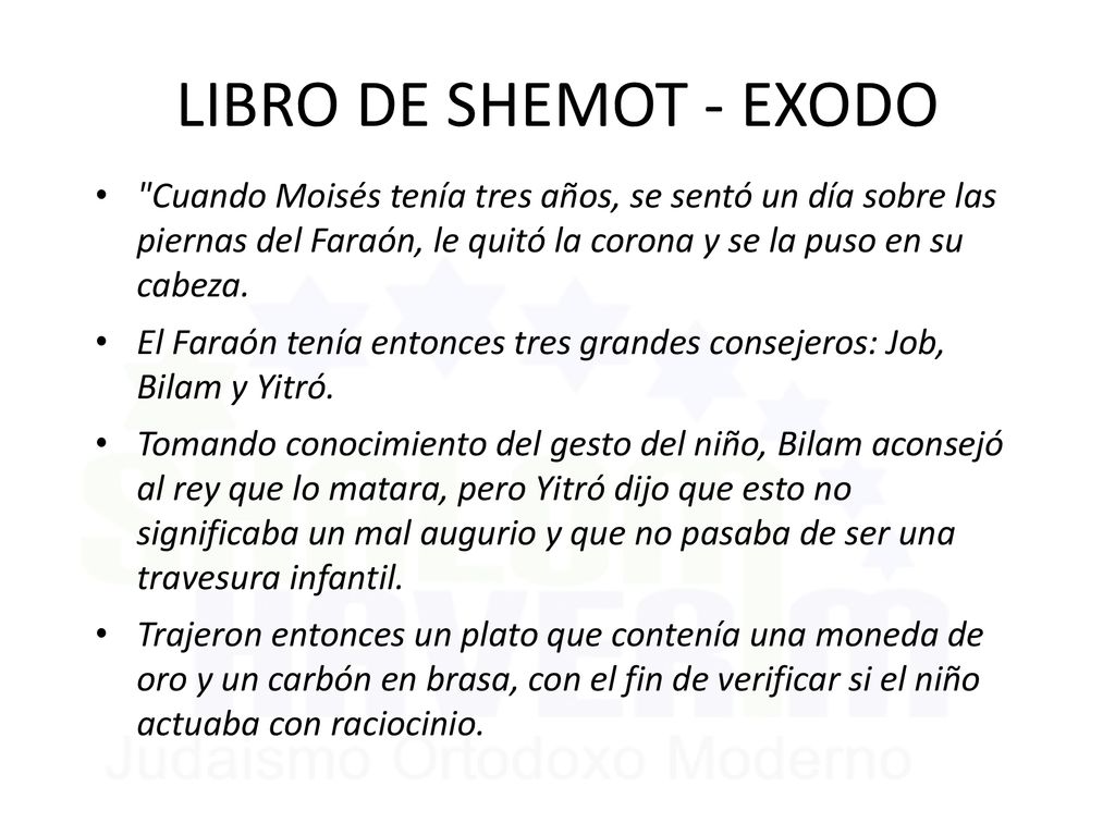 LIBRO DE SHEMOT - EXODO Cuando Moisés tenía tres años, se sentó un día sobre las piernas del Faraón, le quitó la corona y se la puso en su cabeza.