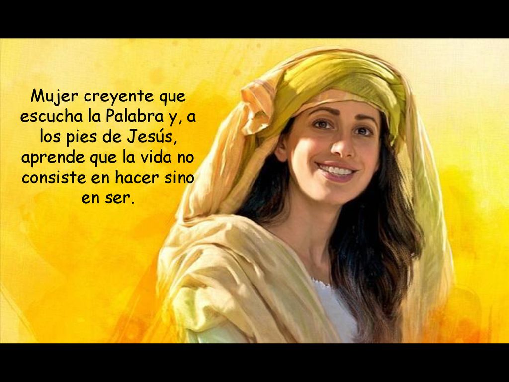 Mujer creyente que escucha la Palabra y, a los pies de Jesús, aprende que la vida no consiste en hacer sino en ser.