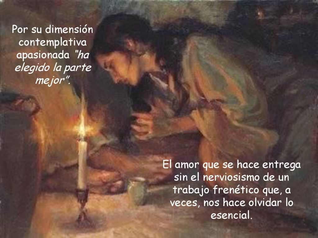 Por su dimensión contemplativa apasionada ha elegido la parte mejor .