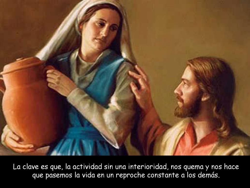 La clave es que, la actividad sin una interioridad, nos quema y nos hace que pasemos la vida en un reproche constante a los demás.