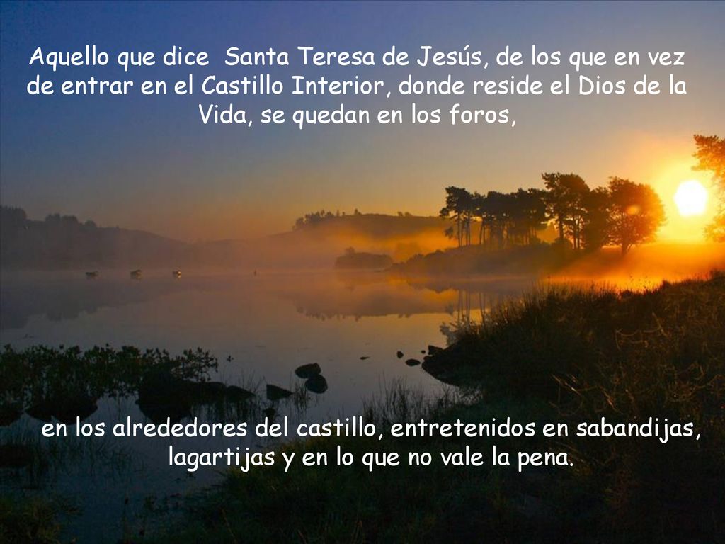 Aquello que dice Santa Teresa de Jesús, de los que en vez de entrar en el Castillo Interior, donde reside el Dios de la Vida, se quedan en los foros,